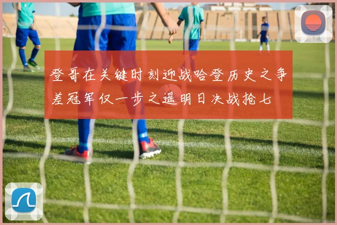 登哥在关键时刻迎战哈登历史之争差冠军仅一步之遥明日决战抢七