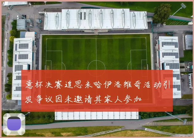 意杯决赛追思米哈伊洛维奇活动引发争议因未邀请其家人参加