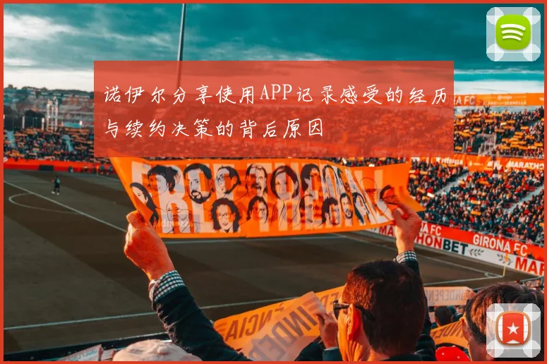 诺伊尔分享使用APP记录感受的经历与续约决策的背后原因