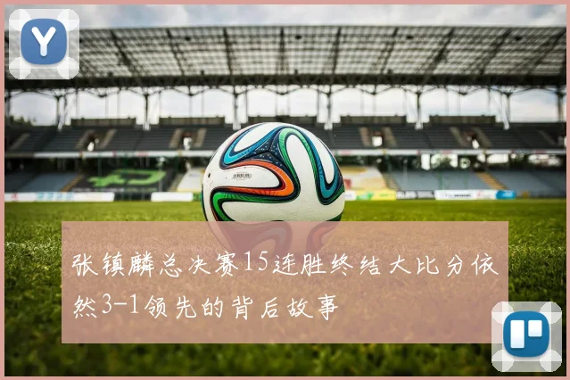 张镇麟总决赛15连胜终结大比分依然3-1领先的背后故事