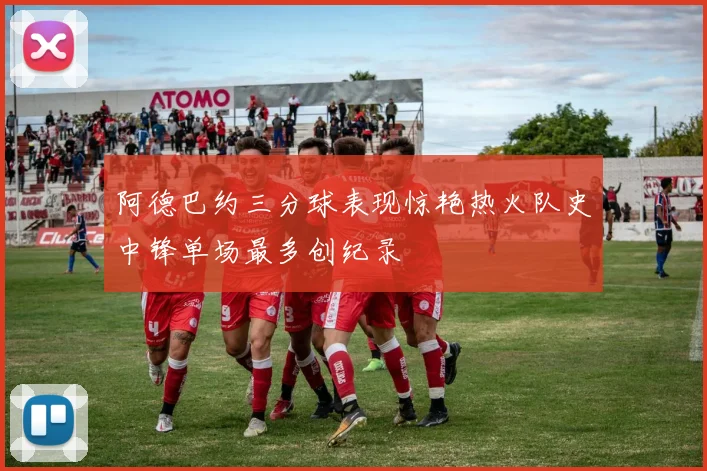 阿德巴约三分球表现惊艳热火队史中锋单场最多创纪录