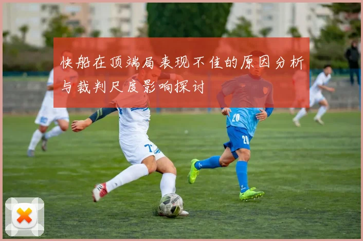 快船在顶端局表现不佳的原因分析与裁判尺度影响探讨